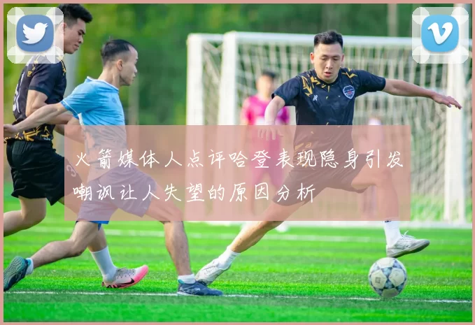 火箭媒体人点评哈登表现隐身引发嘲讽让人失望的原因分析
