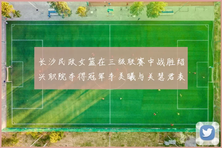 长沙民政女篮在三级联赛中战胜绍兴职院夺得冠军李美曦与关慧君表现出色