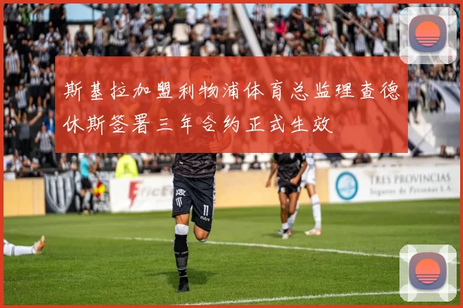 斯基拉加盟利物浦体育总监理查德休斯签署三年合约正式生效