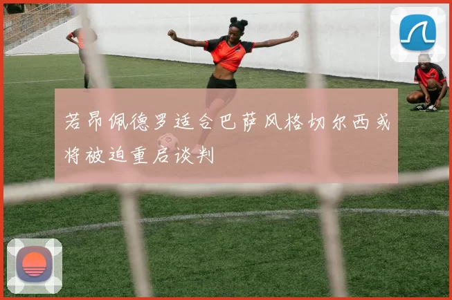 若昂佩德罗适合巴萨风格切尔西或将被迫重启谈判