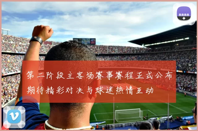 第二阶段主客场赛事赛程正式公布期待精彩对决与球迷热情互动